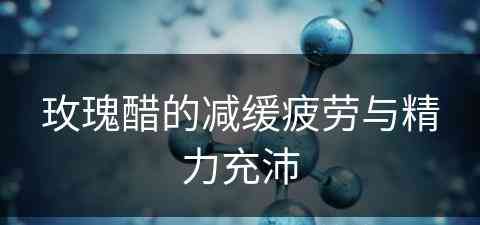 玫瑰醋的减缓疲劳与精力充沛